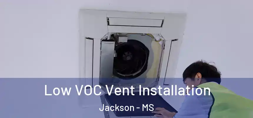 Low VOC Vent Installation Jackson - MS